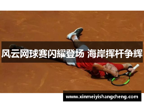 风云网球赛闪耀登场 海岸挥杆争辉