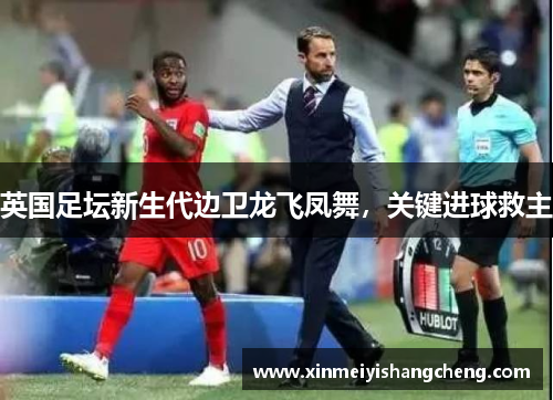 英国足坛新生代边卫龙飞凤舞，关键进球救主