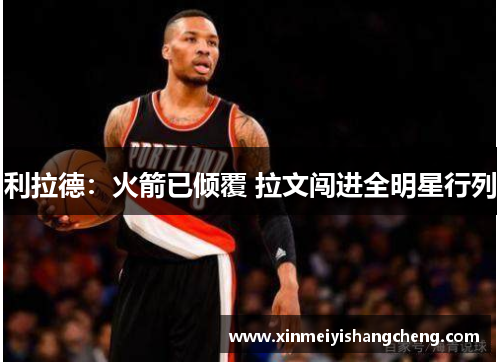 利拉德：火箭已倾覆 拉文闯进全明星行列