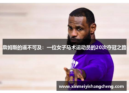 詹姆斯的遥不可及：一位女子马术运动员的20次夺冠之路