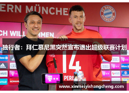 独行者：拜仁慕尼黑突然宣布退出超级联赛计划